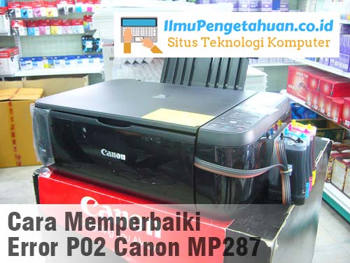 4 Trik Mengatasi Error P02 Pada Printer Canon MP287